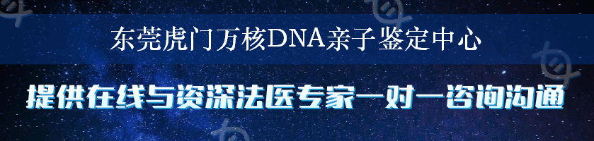 东莞虎门万核DNA亲子鉴定中心